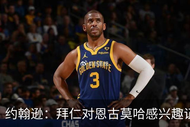 约翰逊：拜仁对恩古莫哈感兴趣证明了他的实力，但他不应离队